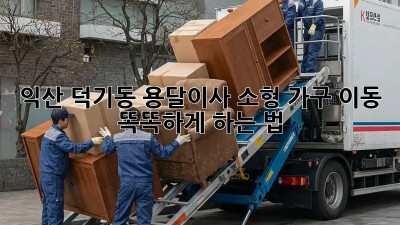 익산 덕기동 용달이사🚚 소형 가구 이동, 똑똑하게 하는 법!