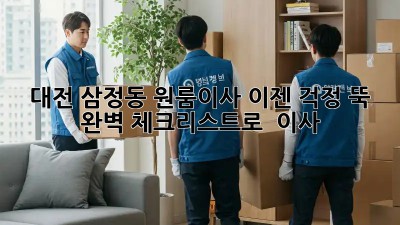 대전 삼정동 원룸이사, 이젠 걱정 뚝! 완벽 체크리스트로 轻松 이사!