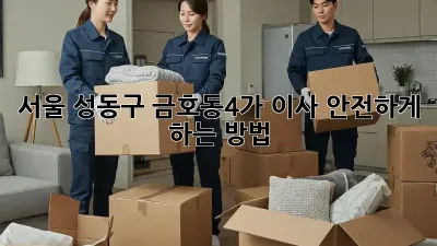 서울 성동구 금호동4가 이사, 안전하게 하는 방법!