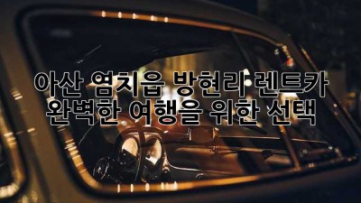 아산 염치읍 방현리 렌트카: 완벽한 여행을 위한 선택
