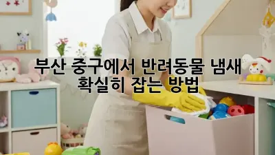 부산 중구에서 반려동물 냄새 확실히 잡는 방법!